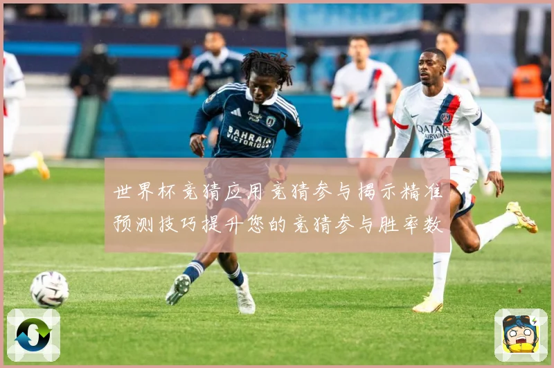 世界杯竞猜应用竞猜参与揭示精准预测技巧提升您的竞猜参与胜率数据研判：最新赛事动态与深度分析