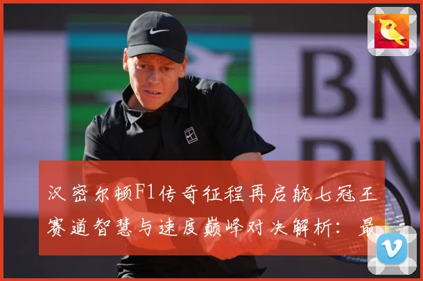 汉密尔顿F1传奇征程再启航七冠王赛道智慧与速度巅峰对决解析：最新赛事动态与深度分析