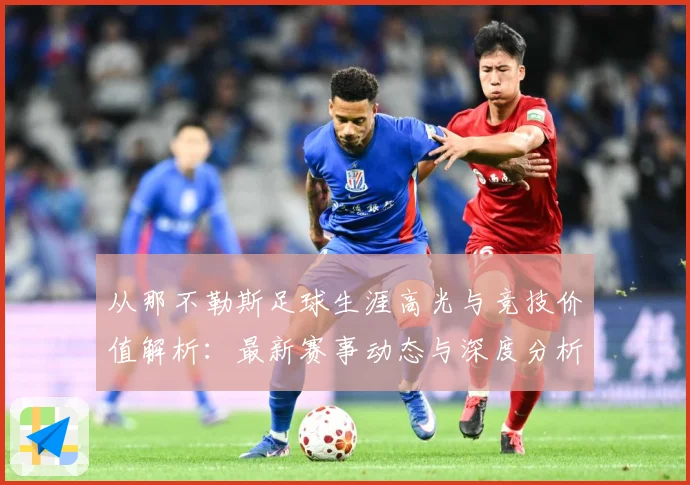 从那不勒斯足球生涯高光与竞技价值解析：最新赛事动态与深度分析
