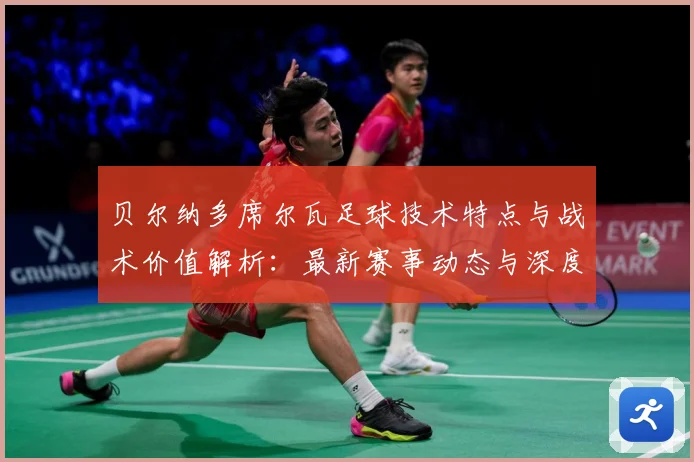 贝尔纳多席尔瓦足球技术特点与战术价值解析：最新赛事动态与深度分析