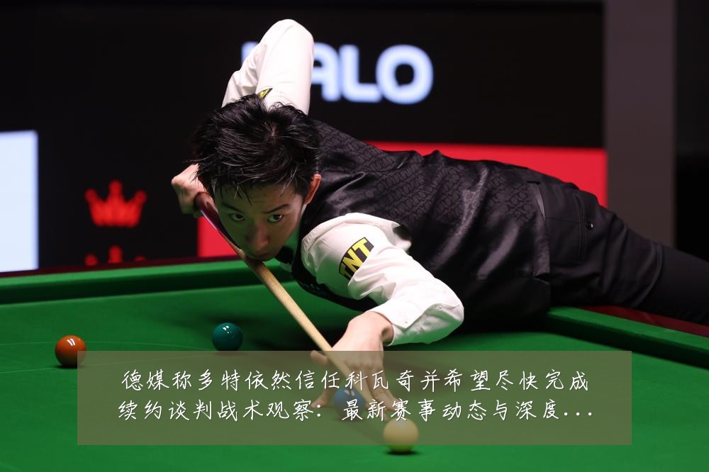 德媒称多特依然信任科瓦奇并希望尽快完成续约谈判战术观察:最新赛事动态与深度分析