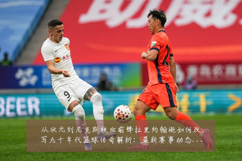 从状元到尼克斯铁血前锋拉里约翰逊如何改写九十年代篮球传奇解析：最新赛事动态与深度分析
