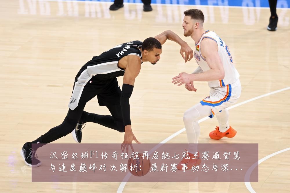 汉密尔顿F1传奇征程再启航七冠王赛道智慧与速度巅峰对决解析:最新赛事动态与深度分析
