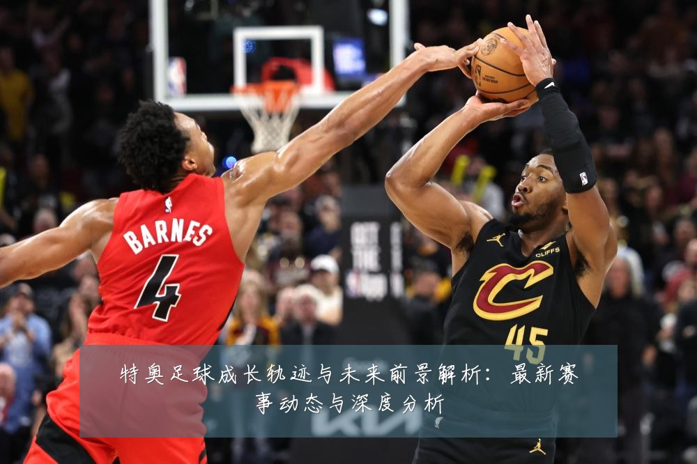 特奥足球成长轨迹与未来前景解析：最新赛事动态与深度分析